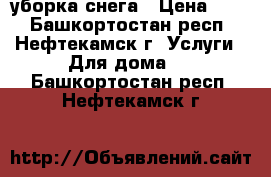 уборка снега › Цена ­ 10 - Башкортостан респ., Нефтекамск г. Услуги » Для дома   . Башкортостан респ.,Нефтекамск г.